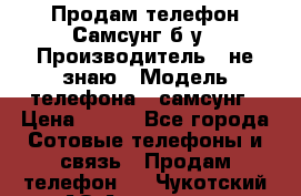 Продам телефон Самсунг б/у › Производитель ­ не знаю › Модель телефона ­ самсунг › Цена ­ 800 - Все города Сотовые телефоны и связь » Продам телефон   . Чукотский АО,Анадырь г.